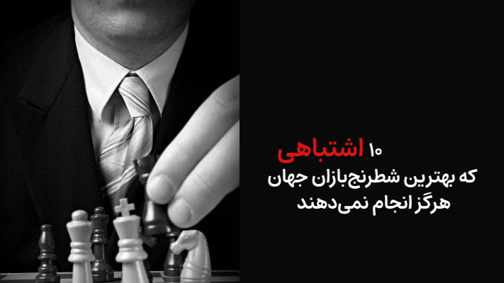 10 اشتباهی که بهترین شطرنجبازان جهان هرگز انجام نمیدهند